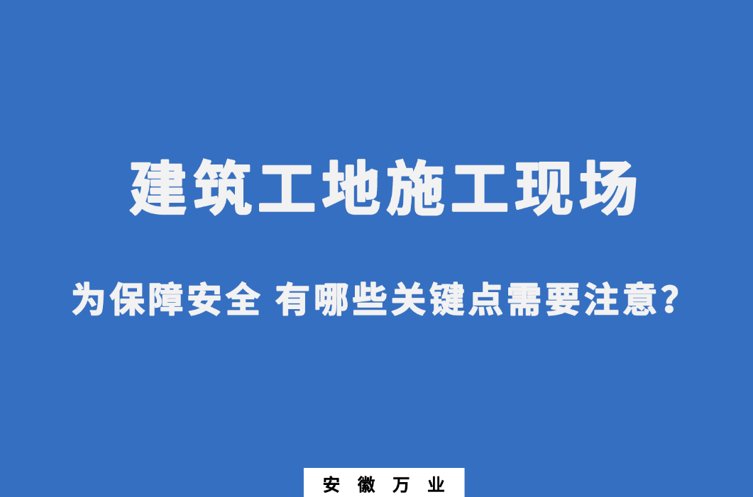 建筑工地施工現場 為保障安全 有哪些關鍵點需要注意