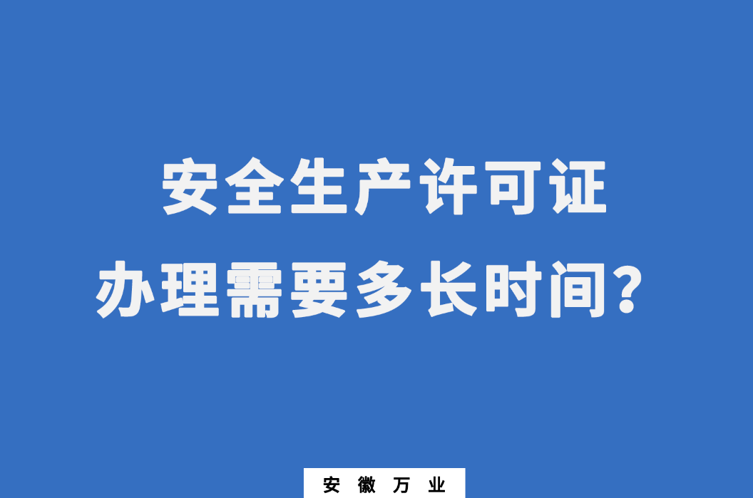 安徽安全生產(chǎn)許可證辦理需要多長時(shí)間？