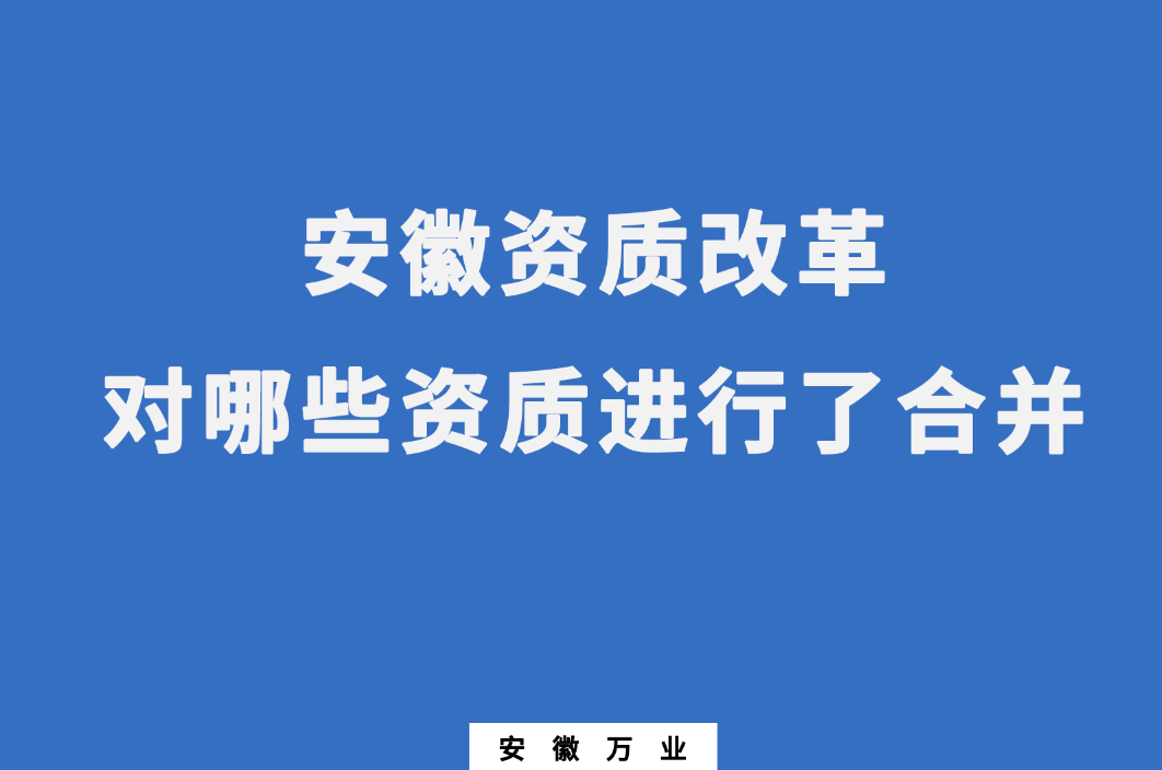 安徽資質(zhì)改革，對(duì)哪些資質(zhì)進(jìn)行了合并