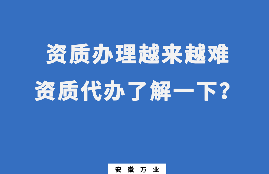 安徽辦理建筑資質(zhì)越來(lái)越難，資質(zhì)代辦了解一下