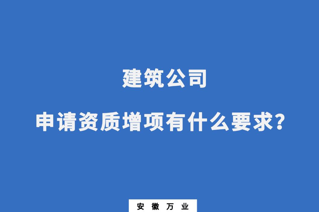 建筑公司申請(qǐng)資質(zhì)增項(xiàng)有什么要求？