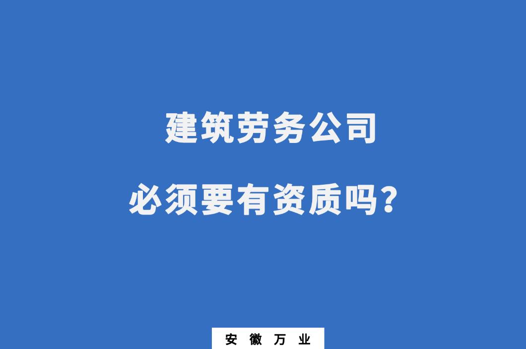 建筑勞務公司必須要有資質(zhì)嗎？