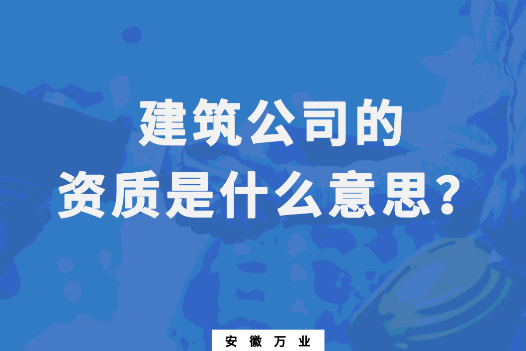 建筑公司的資質(zhì)是什么意思？