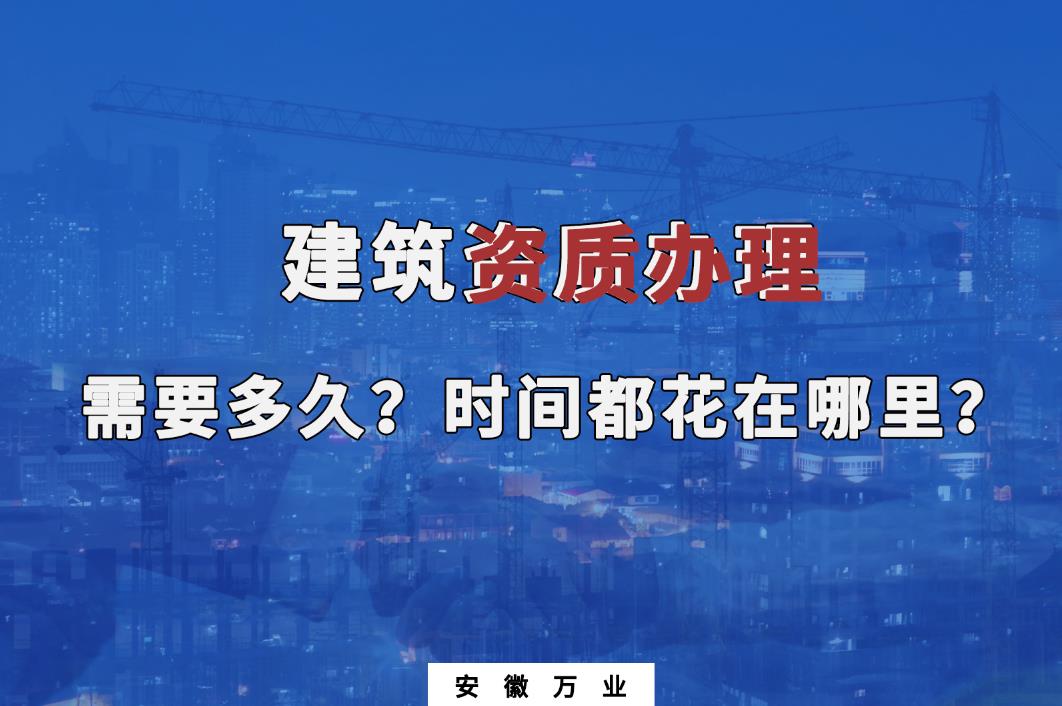 建筑資質(zhì)辦理需要多久？時(shí)間都花在哪里？