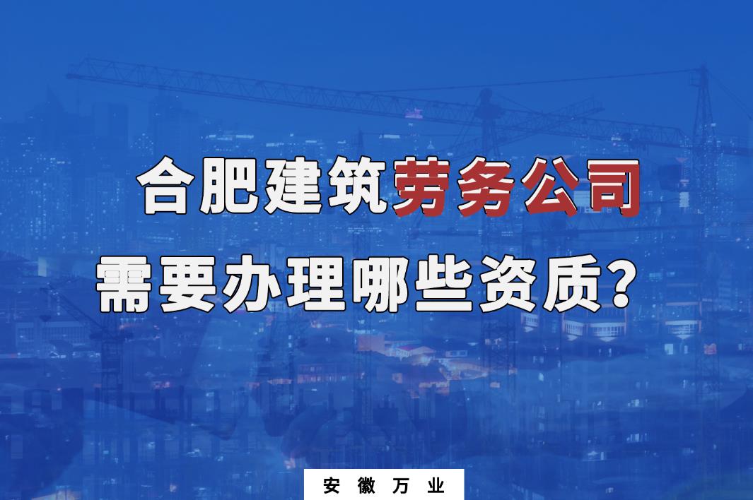 合肥建筑勞務(wù)公司需要辦理哪些資質(zhì)？