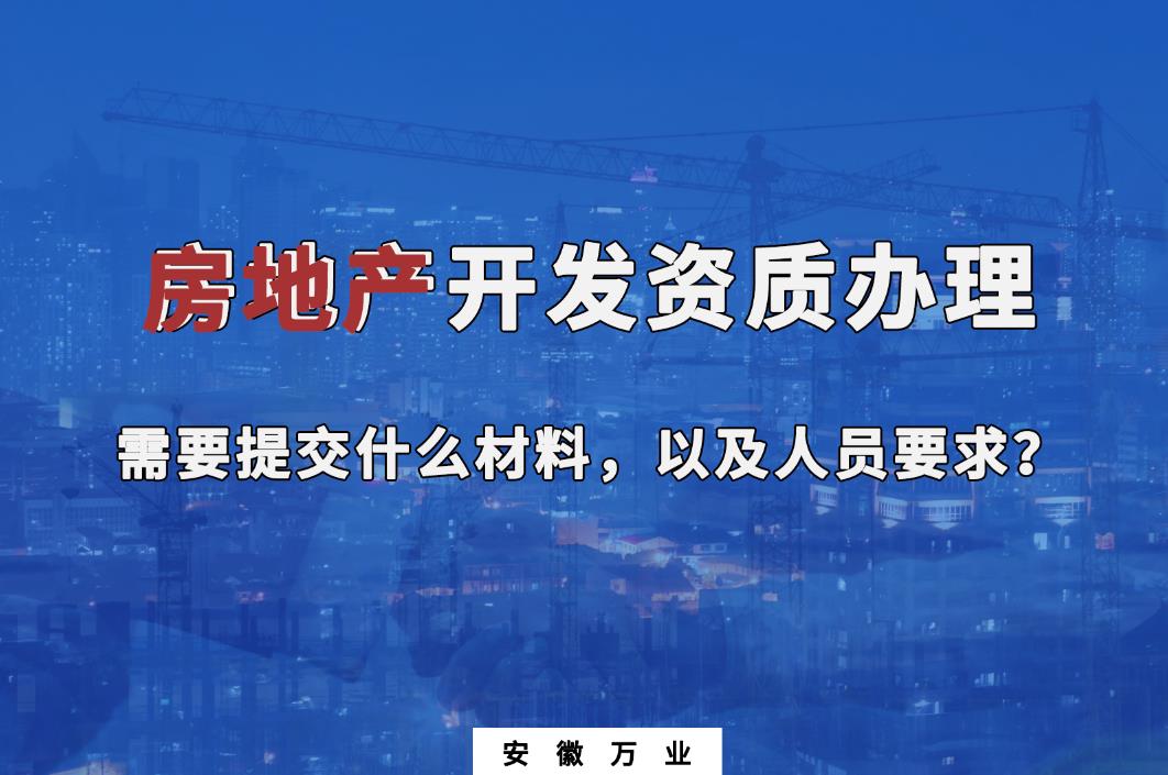 房地產(chǎn)開發(fā)資質(zhì)辦理需要提交什么材料，以及人員要求？