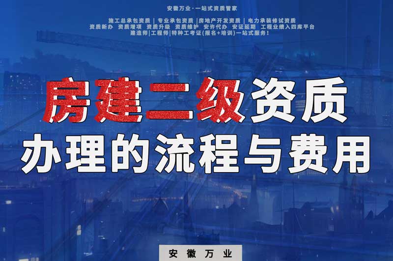 安徽省房建二級資質(zhì)辦理的流程與費(fèi)用