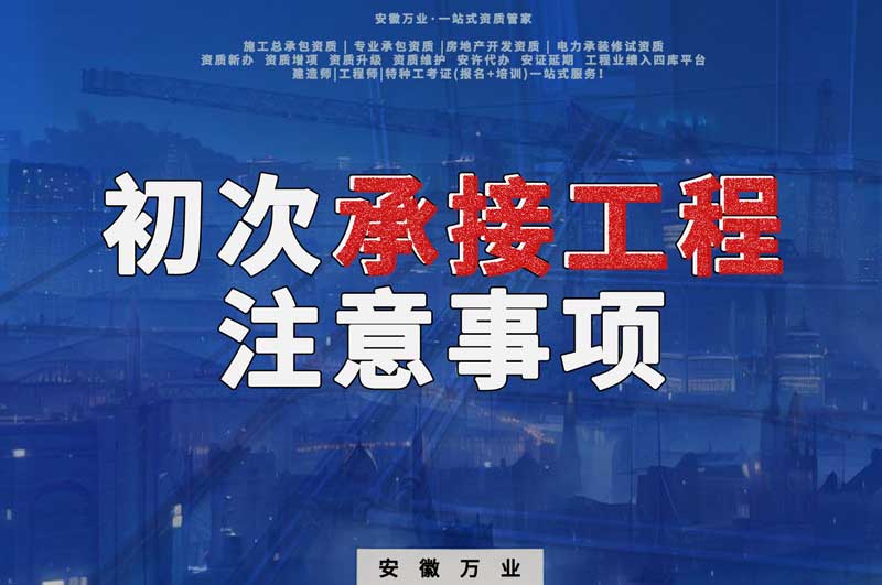 辦理資質(zhì)后，第一次承接工程，有哪些注意事項？