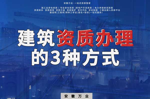 阜陽(yáng)建筑資質(zhì)辦理的3種方式，每一種都可以幫您獲取資質(zhì)