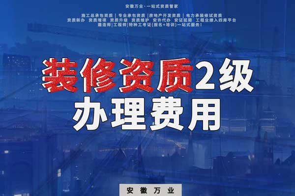 合肥裝修資質(zhì)2級(jí)辦理要多少費(fèi)用？
